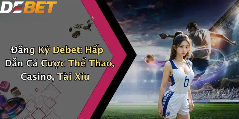 Đăng Ký DEBET: Hướng Dẫn Thao Tác Đơn Giản Cho Người Mới 1 Đăng ký Debet