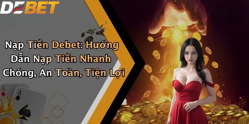 Nạp Tiền DEBET: Hướng Dẫn Nạp Vốn Nhà Cái Nhanh Chóng 1 Nạp tiền DEBET