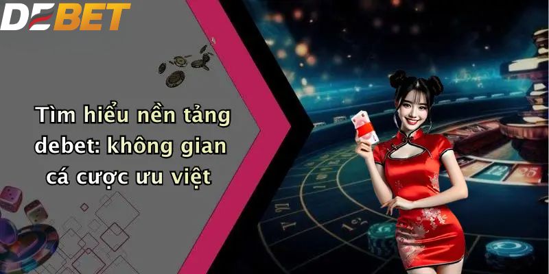 Đăng Ký DEBET: Hướng Dẫn Thao Tác Đơn Giản Cho Người Mới 2 Tìm hiểu nền tảng DEBET: không gian cá cược ưu việt